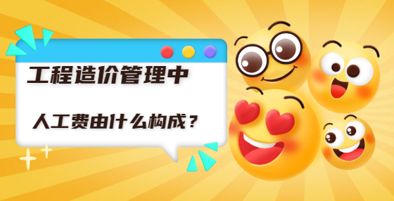 工程造价管理中人工费由什么构成？