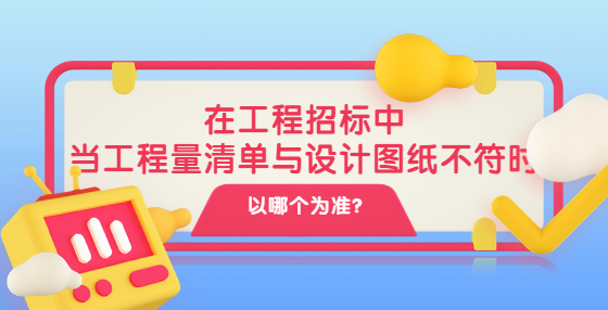 在工程招标中，当工程量清单与设计图纸不符时以哪个为准?