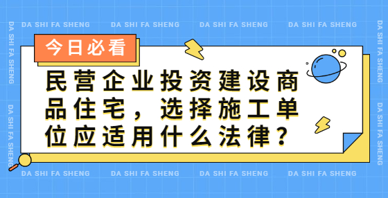 民营企业投资建设商品住宅，选择施工单位应适用什么法律？