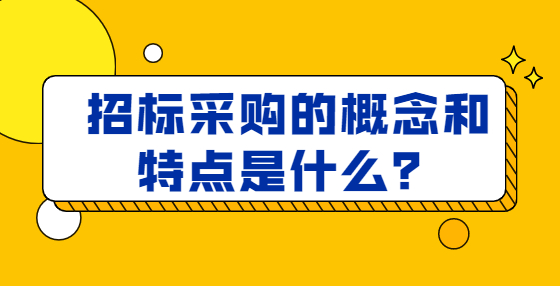 招标采购的概念和特点是什么？