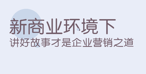 新商业环境下，讲好故事才是企业营销之道