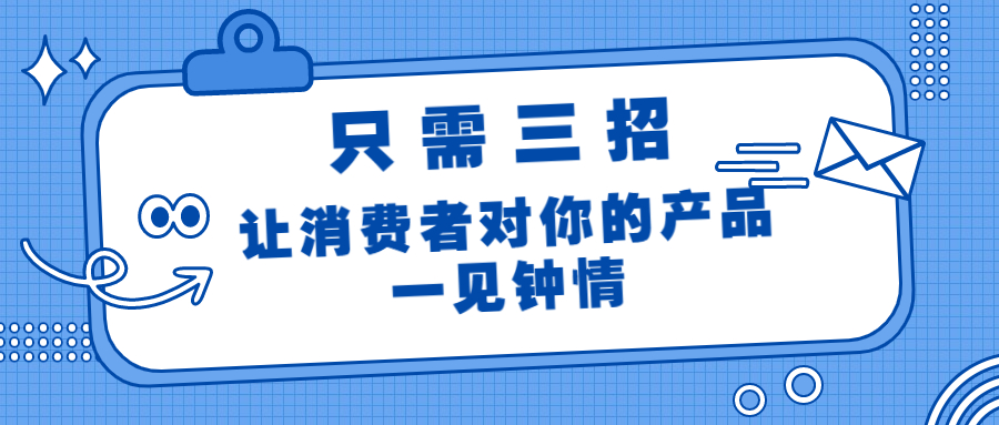 只需三招，让消费者对你的产品一见钟情