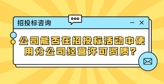公司能否在招投标活动中使用分公司经营许可资质？