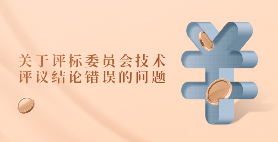  关于评标委员会技术评议结论错误的问题