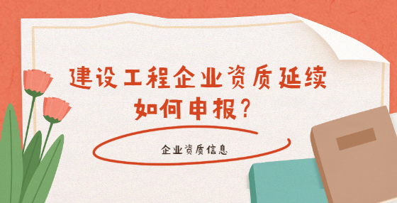 建设工程企业资质延续如何申报？