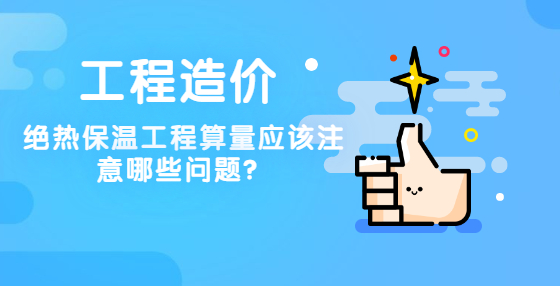 绝热保温工程算量应该注意哪些问题？