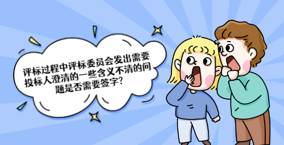 评标过程中评标委员会发出需要投标人澄清的一些含义不清的问题是否需要签字?