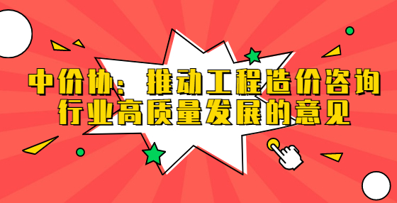 中价协：推动工程造价咨询行业高质量发展的意见