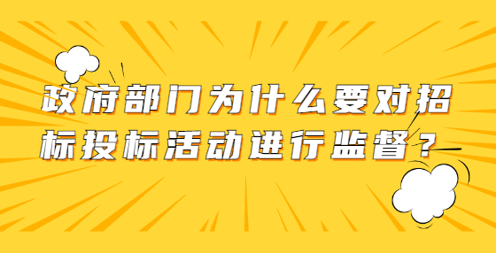 政府部门为什么要对招标投标活动进行监督？