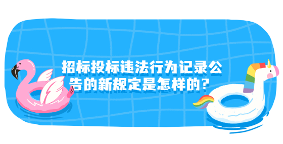 招标投标违法行为记录公告的新规定是怎样的？