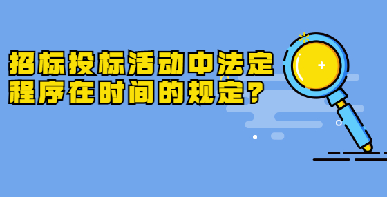 招标投标活动中法定程序在时间的规定？