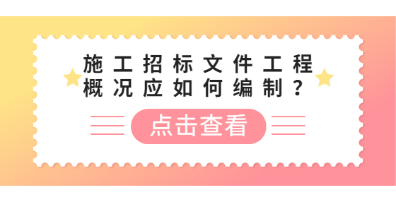 施工招标文件工程概况应如何编制？