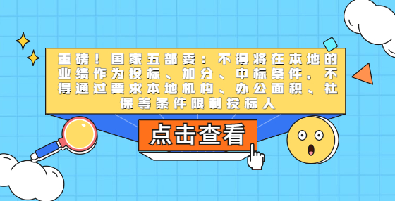 重磅！国家五部委：不得将在本地的业绩作为投标、加分、中标条件，不得通过要求本地机构、办公面积、社保等条件限制投标人