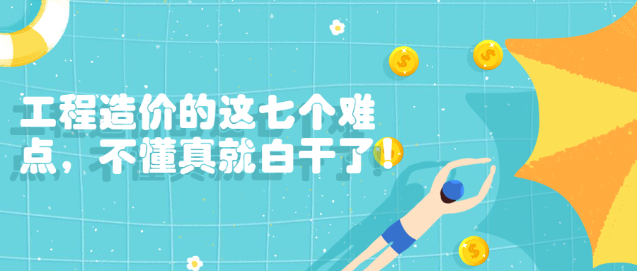 工程造价的这七个难点，不懂真就白干了！