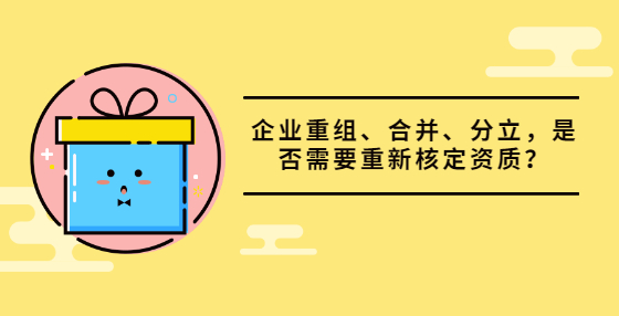 企业重组、合并、分立，是否需要重新核定资质？