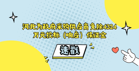 河北为政府采购供应商免除4324万元投标（响应）保证金