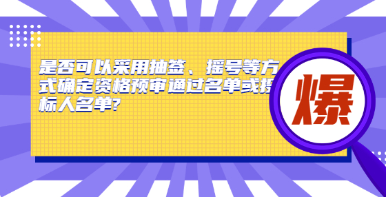 是否可以采用抽签、摇号等方式确定资格预审通过名单或<a href=
