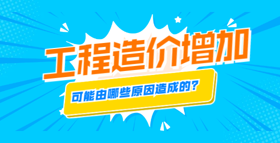 工程造价增加，可能由哪些原因造成的？