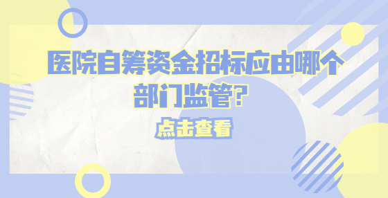 医院自筹资金招标应由哪个部门监管？