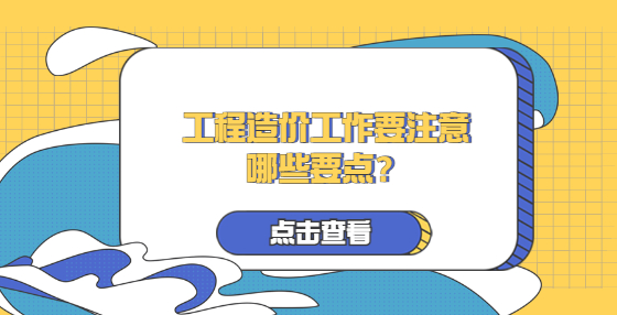 工程造价工作要注意哪些要点？