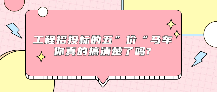 工程招投标的五“价”马车，你真的搞清楚了吗?