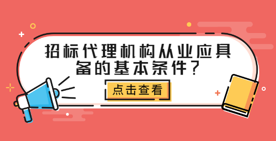 招标代理机构从业应具备的基本条件？