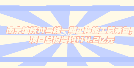 南京地铁11号线一期工程施工总承包，项目总投资约114.2亿元