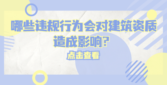 哪些违规行为会对建筑资质造成影响？