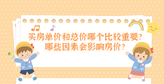 买房单价和总价哪个比较重要？哪些因素会影响房价？