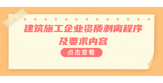 建筑施工企业资质剥离程序及要求内容