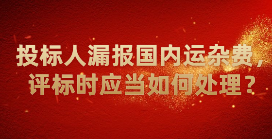 投标人漏报国内运杂费，评标时应当如何处理？