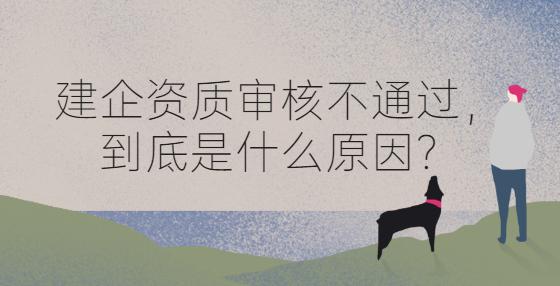 建企资质审核不通过，到底是什么原因？