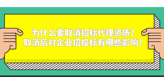 为什么要取消招标代理资质？取消后对企业招投标有哪些影响？
