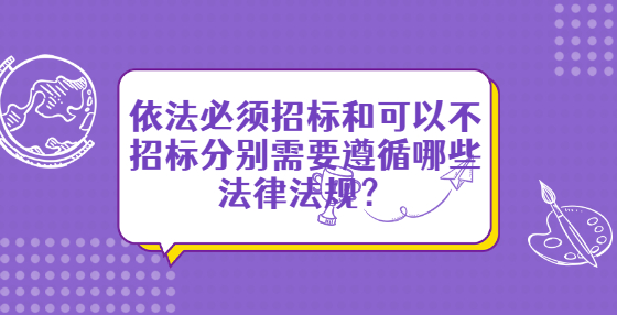 依法必须招标和可以不招标分别需要遵循哪些法律法规？