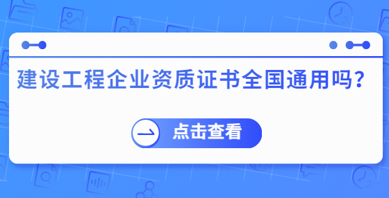 建设工程企业资质证书全国通用吗？
