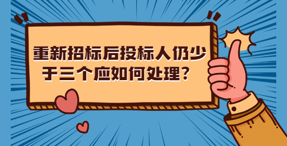 重新招标后投标人仍少于三个应如何处理？