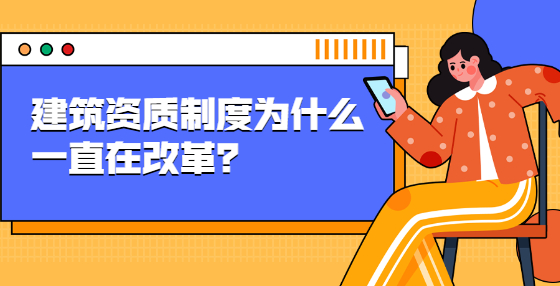 建筑资质制度为什么一直在改革？
