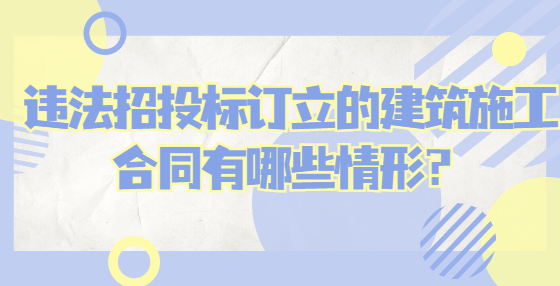 违法招投标订立的建筑施工合同有哪些情形？