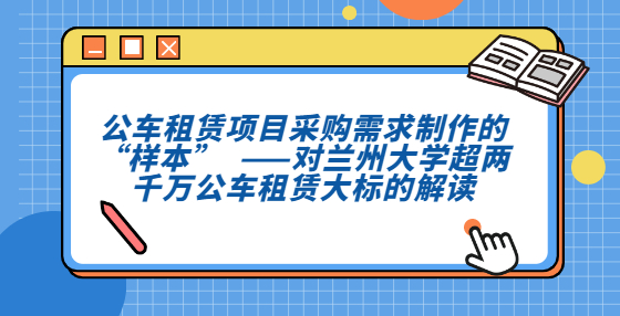 公车租赁项目采购需求制作的“样本”​​  ——对兰州大学超两千万公车租赁大标的解读