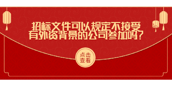 招标文件可以规定不接受有外资背景的公司参加吗？