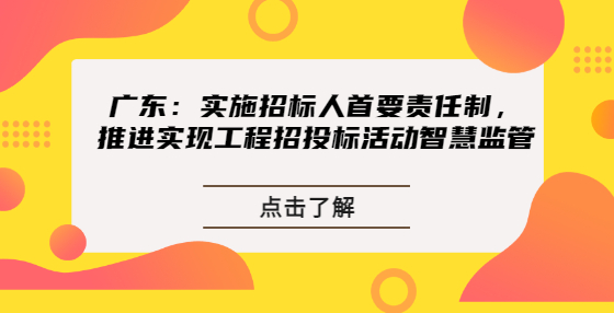 广东：实施招标人首要责任制，推进实现工程招投标活动智慧监管