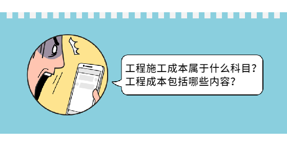 工程施工成本属于什么科目？工程成本包括哪些内容？