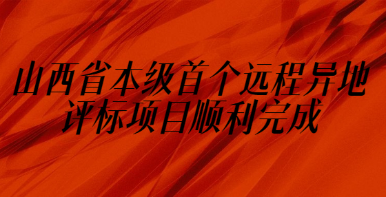 山西省本级首个远程异地评标项目顺利完成