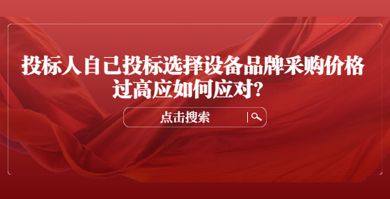 投标人自己投标选择设备品牌采购价格过高应如何应对？