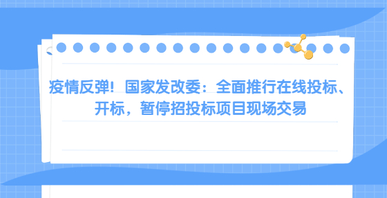 疫情反弹！国家发改委：全面推行在线投标、开标，暂停招投标项目现场交易