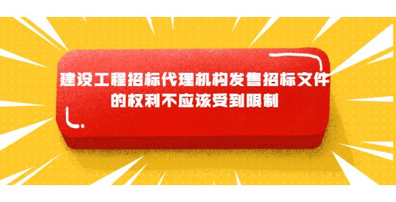 建设工程招标代理机构发售招标文件的权利不应该受到限制