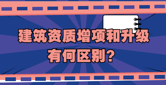 建筑资质增项和升级有何区别？