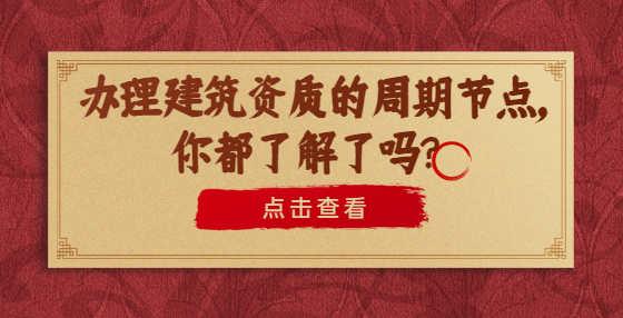 办理建筑资质的周期节点，你都了解了吗？
