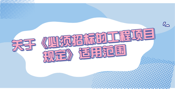 关于《必须招标的工程项目规定》适用范围