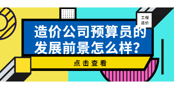 造价公司预算员的发展前景怎么样？